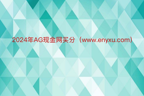 2024年AG现金网买分（www.enyxu.com）