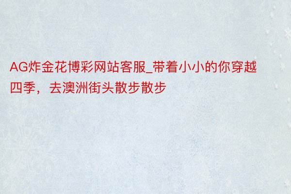 AG炸金花博彩网站客服_带着小小的你穿越四季，去澳洲街头散步散步