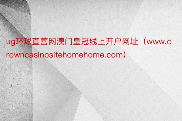 ug环球直营网澳门皇冠线上开户网址（www.crowncasinositehomehome.com）