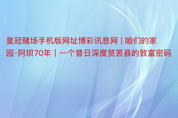 皇冠赌场手机版网址博彩讯息网 | 咱们的家园·阿坝70年｜一个昔日深度贫苦县的致富密码