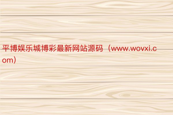 平博娱乐城博彩最新网站源码（www.wovxi.com）