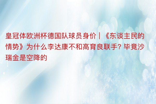 皇冠体欧洲杯德国队球员身价 | 《东谈主民的情势》为什么李达康不和高育良联手? 毕竟沙瑞金是空降的