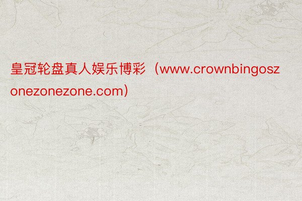 皇冠轮盘真人娱乐博彩（www.crownbingoszonezonezone.com）