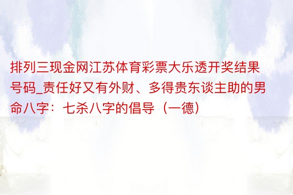 排列三现金网江苏体育彩票大乐透开奖结果号码_责任好又有外财、多得贵东谈主助的男命八字：七杀八字的倡导（一德）