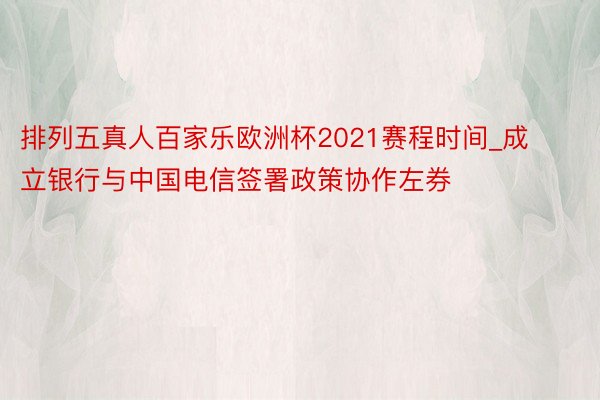 排列五真人百家乐欧洲杯2021赛程时间_成立银行与中国电信签署政策协作左券