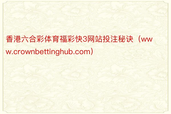 香港六合彩体育福彩快3网站投注秘诀（www.crownbettinghub.com）