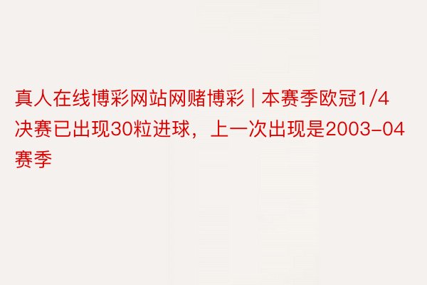 真人在线博彩网站网赌博彩 | 本赛季欧冠1/4决赛已出现30粒进球，上一次出现是2003-04赛季