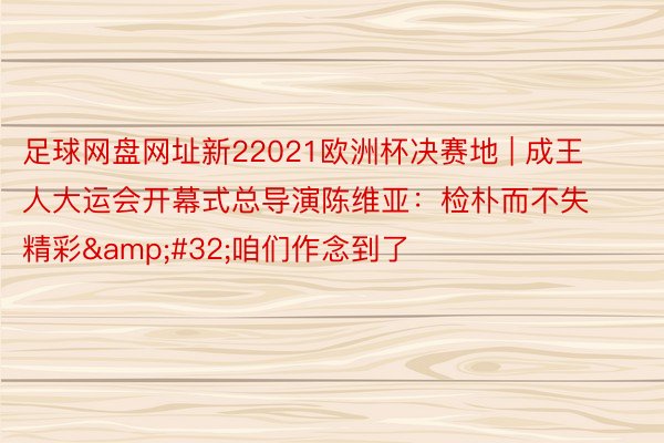 足球网盘网址新22021欧洲杯决赛地 | 成王人大运会开幕式总导演陈维亚：检朴而不失精彩&#32;咱们作念到了