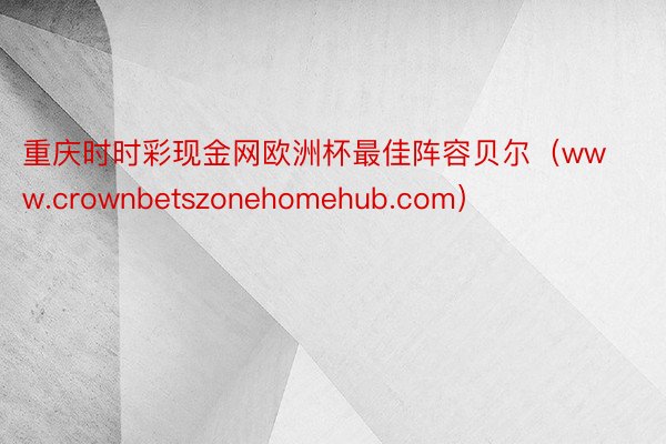 重庆时时彩现金网欧洲杯最佳阵容贝尔（www.crownbetszonehomehub.com）