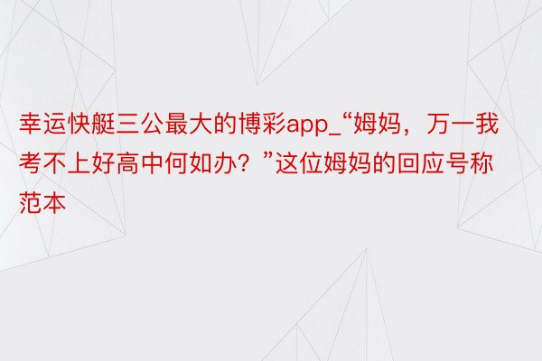 幸运快艇三公最大的博彩app_“姆妈，万一我考不上好高中何如办？”这位姆妈的回应号称范本