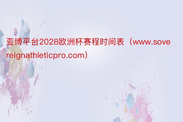 亚博平台2028欧洲杯赛程时间表（www.sovereignathleticpro.com）