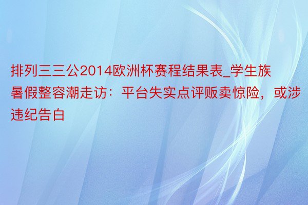 排列三三公2014欧洲杯赛程结果表_学生族暑假整容潮走访：平台失实点评贩卖惊险，或涉违纪告白