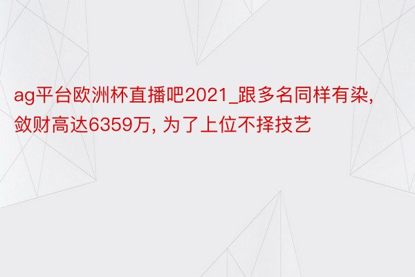 ag平台欧洲杯直播吧2021_跟多名同样有染, 敛财高达6359万, 为了上位不择技艺