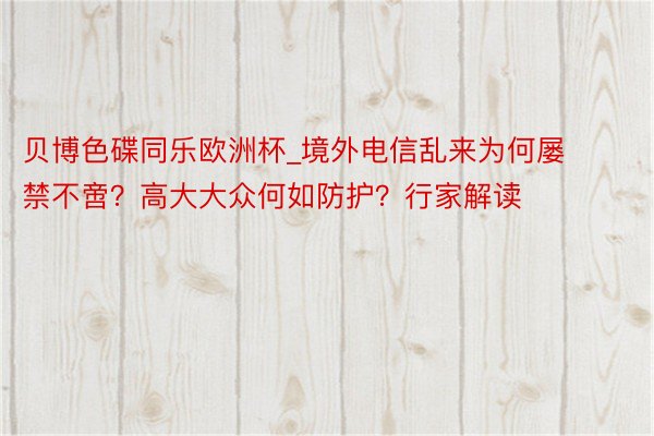 贝博色碟同乐欧洲杯_境外电信乱来为何屡禁不啻？高大大众何如防护？行家解读