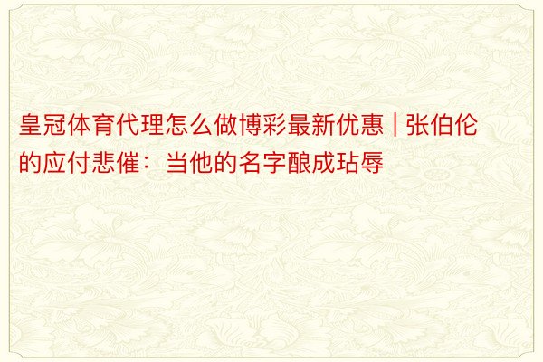 皇冠体育代理怎么做博彩最新优惠 | 张伯伦的应付悲催：当他的名字酿成玷辱