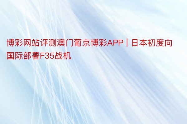 博彩网站评测澳门葡京博彩APP | 日本初度向国际部署F35战机