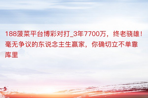 188菠菜平台博彩对打_3年7700万，终老骁雄！毫无争议的东说念主生赢家，你确切立不单靠库里