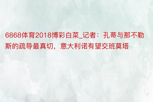 6868体育2018博彩白菜_记者：孔蒂与那不勒斯的疏导最真切，意大利诺有望交班莫塔