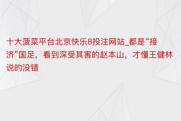 十大菠菜平台北京快乐8投注网站_都是“接济”国足，看到深受其害的赵本山，才懂王健林说的没错