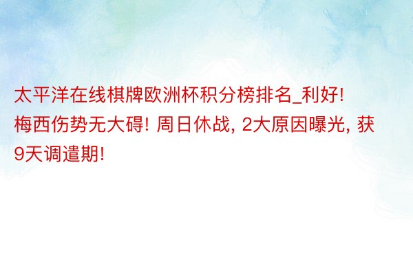 太平洋在线棋牌欧洲杯积分榜排名_利好! 梅西伤势无大碍! 周日休战, 2大原因曝光, 获9天调遣期!