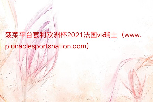 菠菜平台套利欧洲杯2021法国vs瑞士（www.pinnaclesportsnation.com）