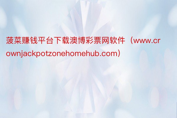 菠菜赚钱平台下载澳博彩票网软件（www.crownjackpotzonehomehub.com）