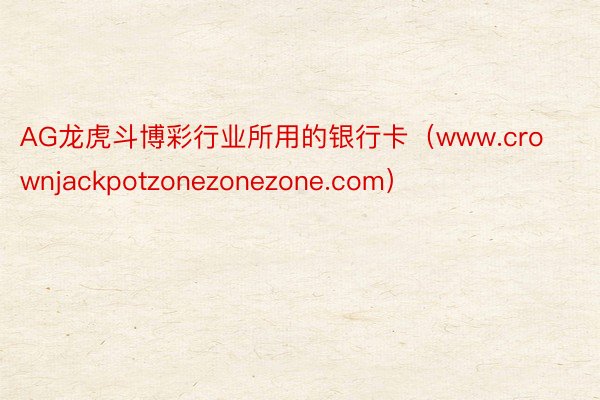 AG龙虎斗博彩行业所用的银行卡（www.crownjackpotzonezonezone.com）