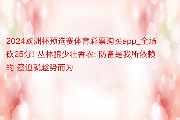 2024欧洲杯预选赛体育彩票购买app_全场砍25分! 丛林狼少壮香农: 防备是我所依赖的 蹙迫就趁势而为