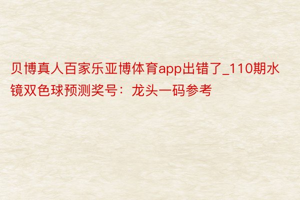 贝博真人百家乐亚博体育app出错了_110期水镜双色球预测奖号：龙头一码参考