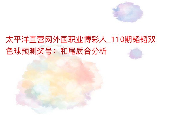 太平洋直营网外国职业博彩人_110期韬韬双色球预测奖号：和尾质合分析