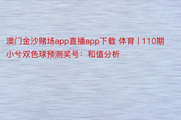 澳门金沙赌场app直播app下载 体育 | 110期小兮双色球预测奖号：和值分析