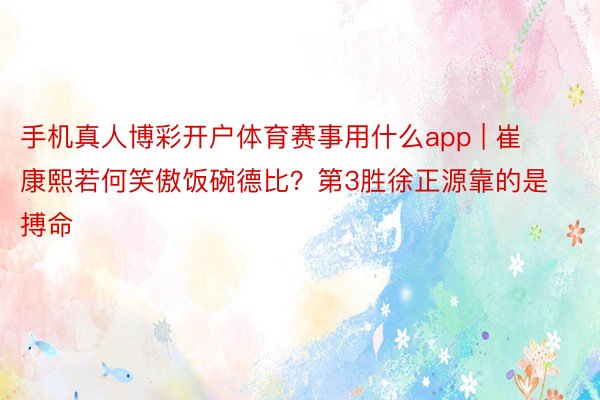 手机真人博彩开户体育赛事用什么app | 崔康熙若何笑傲饭碗德比？第3胜徐正源靠的是搏命