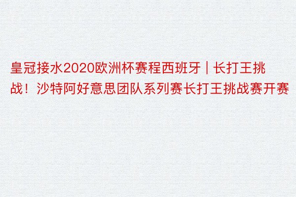 皇冠接水2020欧洲杯赛程西班牙 | 长打王挑战！沙特阿好意思团队系列赛长打王挑战赛开赛