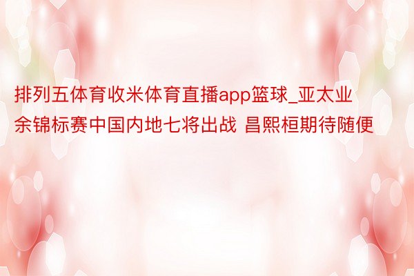 排列五体育收米体育直播app篮球_亚太业余锦标赛中国内地七将出战 昌熙桓期待随便