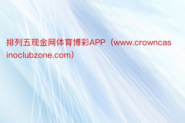 排列五现金网体育博彩APP（www.crowncasinoclubzone.com）