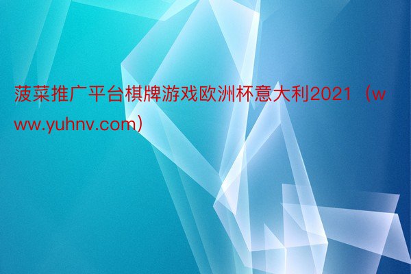 菠菜推广平台棋牌游戏欧洲杯意大利2021（www.yuhnv.com）