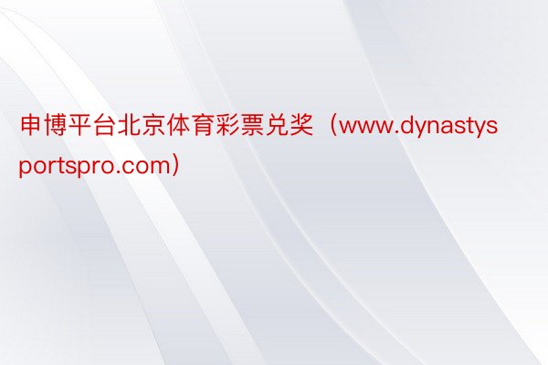 申博平台北京体育彩票兑奖（www.dynastysportspro.com）