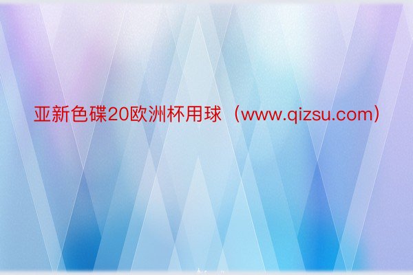 亚新色碟20欧洲杯用球（www.qizsu.com）