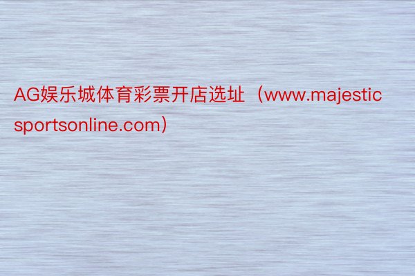 AG娱乐城体育彩票开店选址（www.majesticsportsonline.com）