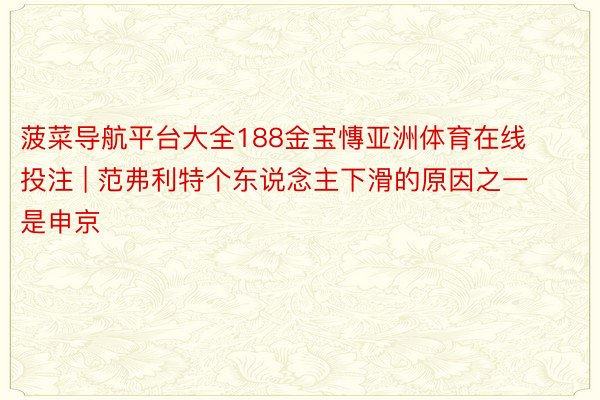 菠菜导航平台大全188金宝慱亚洲体育在线投注 | 范弗利特个东说念主下滑的原因之一是申京