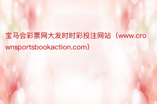 宝马会彩票网大发时时彩投注网站（www.crownsportsbookaction.com）