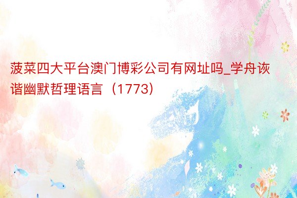 菠菜四大平台澳门博彩公司有网址吗_学舟诙谐幽默哲理语言（1773）