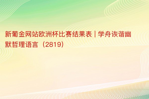 新葡金网站欧洲杯比赛结果表 | 学舟诙谐幽默哲理语言（2819）