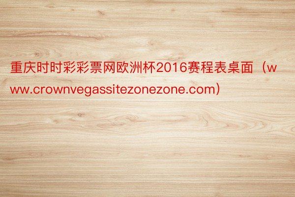 重庆时时彩彩票网欧洲杯2016赛程表桌面（www.crownvegassitezonezone.com）