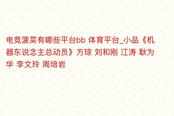 电竞菠菜有哪些平台bb 体育平台_小品《机器东说念主总动员》方琼 刘和刚 江涛 耿为华 李文玲 周培岩