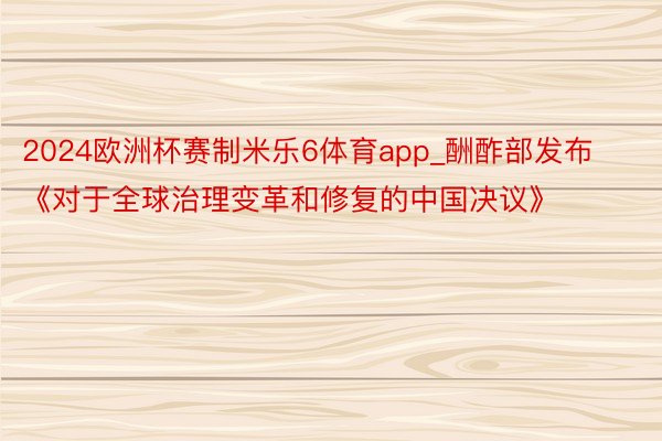 2024欧洲杯赛制米乐6体育app_酬酢部发布《对于全球治理变革和修复的中国决议》