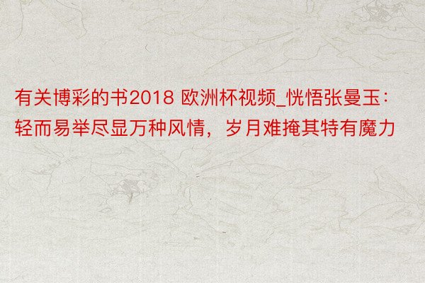 有关博彩的书2018 欧洲杯视频_恍悟张曼玉：轻而易举尽显万种风情，岁月难掩其特有魔力