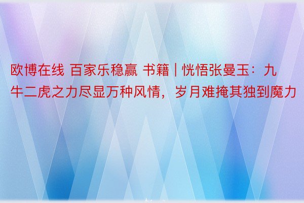 欧博在线 百家乐稳赢 书籍 | 恍悟张曼玉：九牛二虎之力尽显万种风情，岁月难掩其独到魔力